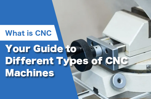 What Is CNC: Your Guide to Different Types of CNC Machines