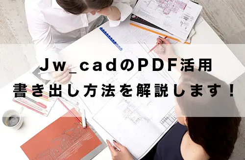 Jw_cadのPDF活用を徹底解説！無料でPDFで書き出す方法をご紹介！