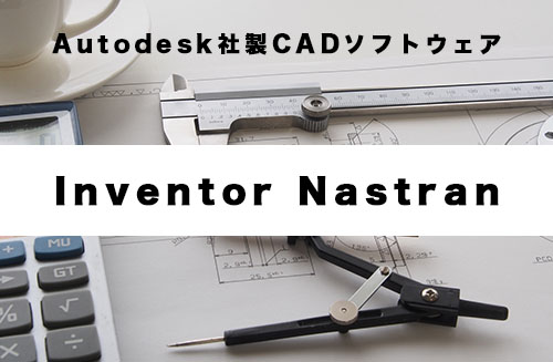 Autodesk社製 CAD組み込みの有限要素解析（FEA）ソフトウェア「Inventor Nastran」（旧Nastran In-CAD）とは？
