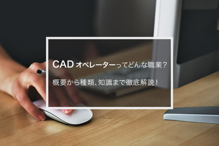 CADオペレーターってどんな職業？概要から種類、知識まで徹底解説！