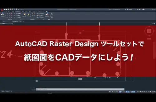 AutoCAD Raster Design ツールセットで紙図面をCADデータにしよう！