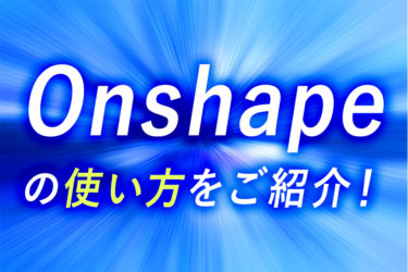 Onshapeの使い方をご紹介！画像付きで分かりやすく解説