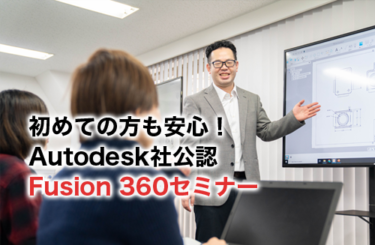 初めての方でも安心！Autodesk社公認のFusion360入門セミナーをご紹介！