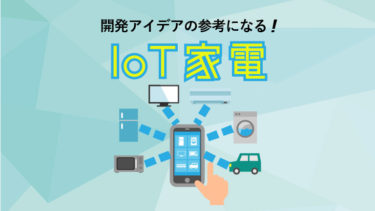 IoT商品開発のアイデア参考に！おすすめなIoT家電まとめ10選
