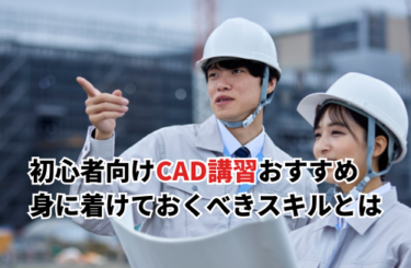 初心者向けCAD講習おすすめ6選！身に着けておくべきスキルと選び方