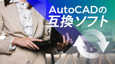 AutoCADの互換性の良さを徹底解説！互換性を持つソフトとは？