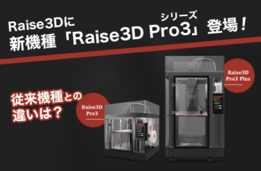 Raise3Dに新機種「Raise3D Pro3」シリーズが登場！ 従来機種との違いとは？
