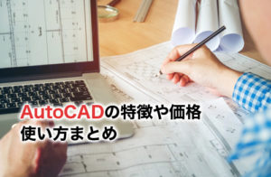 AutoCADとは？機能や価格・無料体験版などを紹介