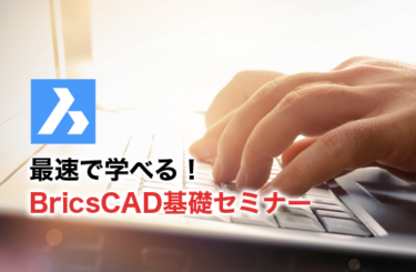 BricsCADを実践的にマスターできる「BricsCAD基礎セミナー」を徹底解説！！