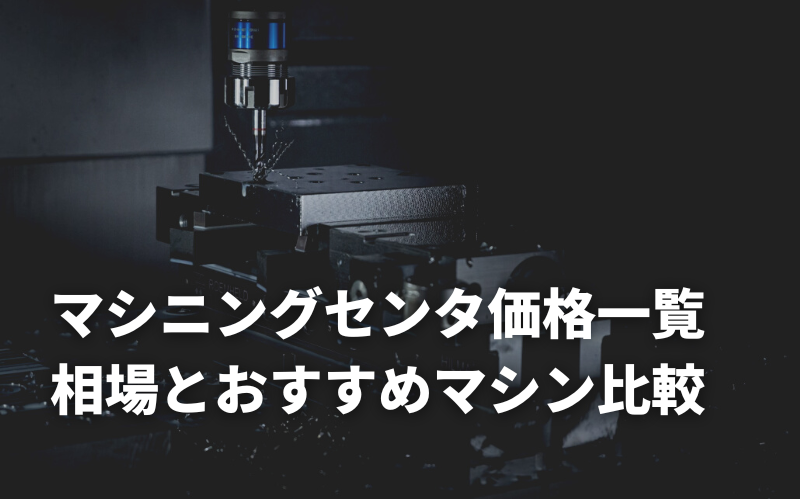 マシニングセンタの価格一覧！相場とおすすめマシンの価格を徹底比較