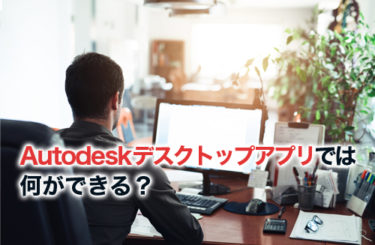 【2023】Autodeskデスクトップアプリでは何ができる？インストールの手順も紹介