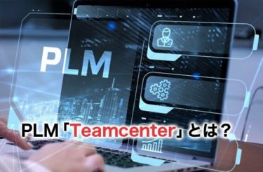 【2023】PLMの「Teamcenter(チームセンター)」とは？特徴・使い方・導入企業の事例