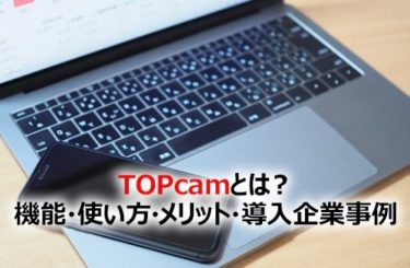 【2024】TOPcamとは？機能・使い方・メリット・導入企業事例