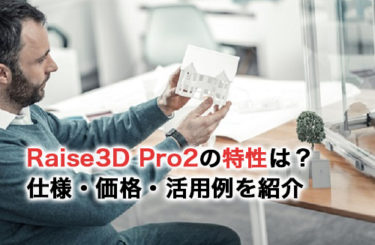 Raise3D Pro2の特性は？仕様・価格・活用例を紹介