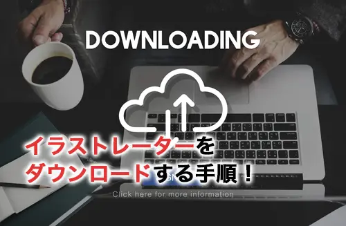 イラストレーターをダウンロードする手順！必要な準備からできない時の