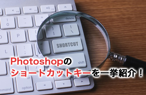 Photoshopのショートカットキーを一挙紹介！覚えて効率化を目指す！