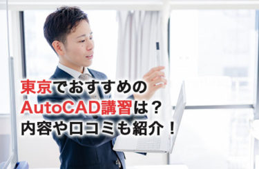 東京でおすすめのAutoCAD講習は？内容や口コミも紹介！