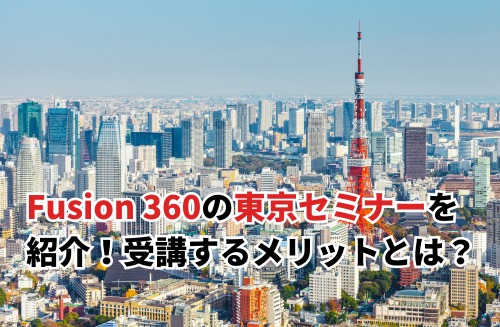 Fusion 360の東京セミナーを紹介！受講するメリットとは？