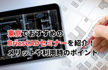 東京でおすすめのBricsCADセミナーを紹介！メリットや利用時のポイント