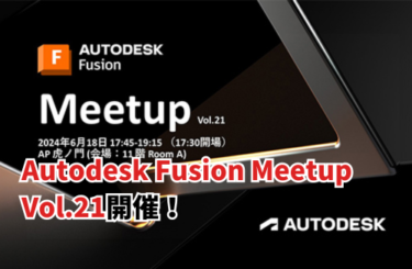 Autodesk Fusion Meetup Vol.21が開催されます！