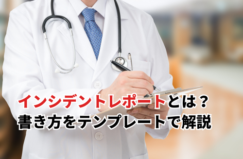 2025】インシデントレポートの書き方をテンプレートと例文で解説！目的 