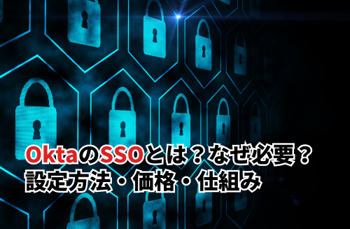 OktaのSSOとは？なぜ必要？設定方法・価格・仕組みについて徹底解説