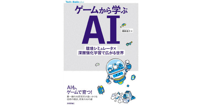 ゲームから学ぶAI ——環境シミュレータ×深層強化学習で広がる世界 Tech × Books plus