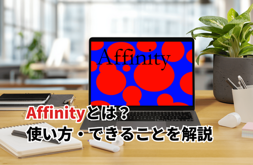 【2025】最新版・無料のAffinityとは？使い方やAI機能・できること・ダウンロード方法も解説