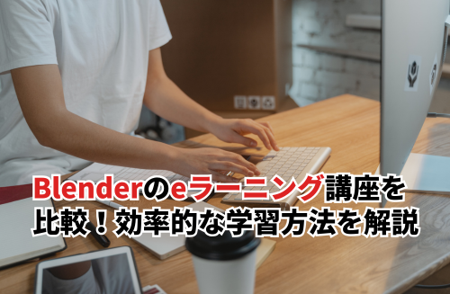 Blenderのおすすめeラーニング5選を比較！選び方や効率的な学習方法を解説