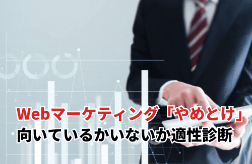 【2025】Webマーケティングやめとけと言われる理由は？向いている人と向いていない人の特徴も