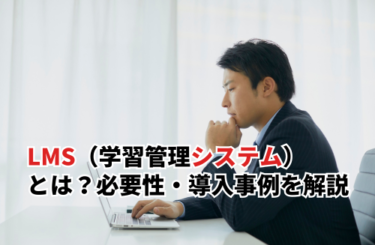 【2026】LMS（学習管理システム）とは？種類・必要性・導入事例まで解説