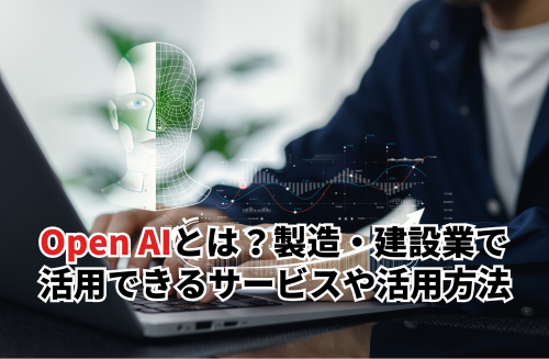 Open AIとは？製造・建設業で活用できるサービスや活用方法を紹介