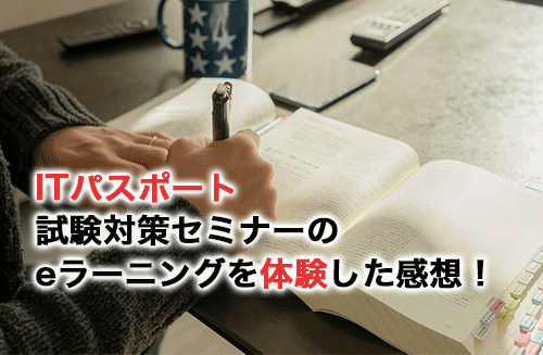 ITパスポート試験対策セミナーのeラーニングを体験して感じた感想やメリットを紹介！