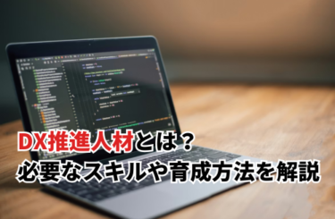 【2026】DX推進人材とは？デジタル人材との違いや必要なスキル・効果的な育成方法などを解説