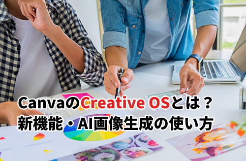 【2025】CanvaのCreative OSとは？AI画像生成の使い方・おすすめの新機能6選も紹介