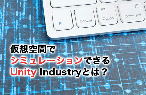 仮想空間でシミュレーションできるUnity Industryとは？使えるサービスを紹介