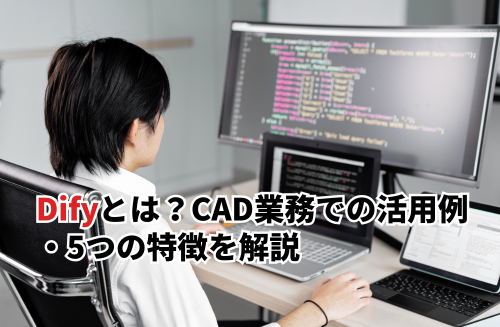 Difyとは？CAD業務での活用例や注意点・5つの特徴まで徹底解説
