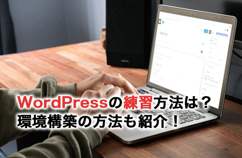 WordPressの練習方法は？必要な知識や実際の練習方法を紹介！