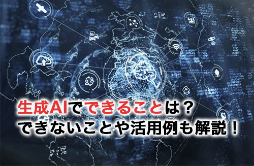 生成AIでできることは？できないこと・活用例・使い方を解説！