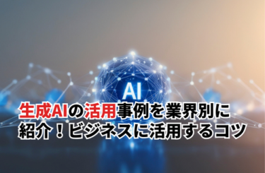 生成AIの活用事例12選を業界別に紹介！ビジネスに活用するコツや注意点も解説