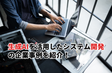 生成AIを活用したシステム開発の企業事例5選！開発を成功させるポイントも紹介