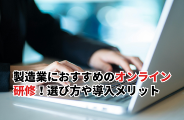 製造業におすすめのオンライン研修7選！研修の選び方や導入メリットを解説