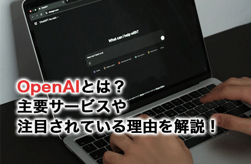 ChatGPTで知られるOpenAIとは？主要サービスや注目されている理由を解説！
