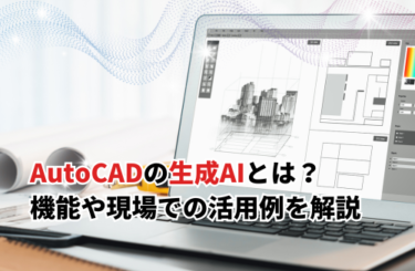 【2026】AutoCADの生成AIとは？機能や現場での活用事例・メリットも解説