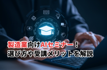 【2026】製造業向けAIセミナーのおすすめ5選！失敗しない選び方や受講メリットを解説