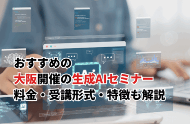 【2026】大阪開催の生成AIセミナーおすすめ7選！料金・受講形式・特徴も解説