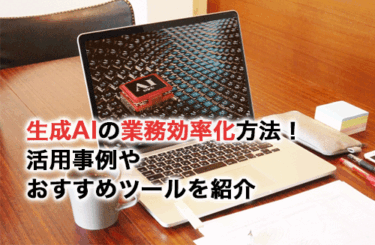 生成AIで業務効率化をする方法！活用事例・プロンプト例・おすすめツールを紹介